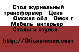 Стол журнальный трансформер › Цена ­ 7 000 - Омская обл., Омск г. Мебель, интерьер » Столы и стулья   